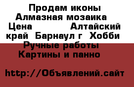 Продам иконы Алмазная мозаика › Цена ­ 2 700 - Алтайский край, Барнаул г. Хобби. Ручные работы » Картины и панно   